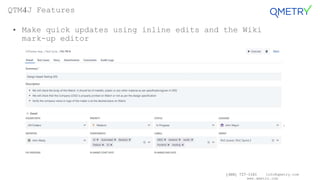(408) 727-1101 info@qmetry.com
www.qmetry.com
• Make quick updates using inline edits and the Wiki
mark-up editor
QTM4J Features
 