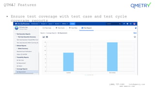 (408) 727-1101 info@qmetry.com
www.qmetry.com
• Ensure test coverage with test case and test cycle
coverage reports
QTM4J Features
 