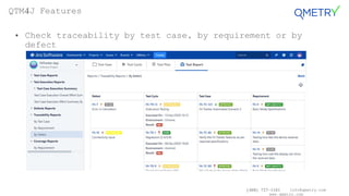(408) 727-1101 info@qmetry.com
www.qmetry.com
• Check traceability by test case, by requirement or by
defect
QTM4J Features
 