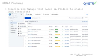 (408) 727-1101 info@qmetry.com
www.qmetry.com
• Organize and Manage test cases in Folders to enable
bulk operations
QTM4J Features
 