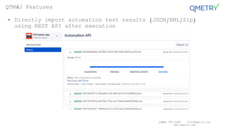 (408) 727-1101 info@qmetry.com
www.qmetry.com
• Directly import automation test results (JSON/XML/Zip)
using REST API after execution
QTM4J Features
 