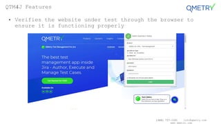 (408) 727-1101 info@qmetry.com
www.qmetry.com
• Verifies the website under test through the browser to
ensure it is functioning properly
QTM4J Features
 