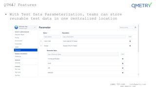 (408) 727-1101 info@qmetry.com
www.qmetry.com
• With Test Data Parameterization, teams can store
reusable test data in one centralized location
QTM4J Features
 