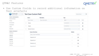 (408) 727-1101 info@qmetry.com
www.qmetry.com
• Use Custom fields to record additional information on
Test artefacts
QTM4J Features
 