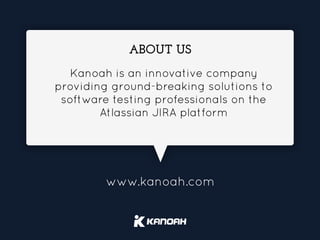 www.kanoah.com
ABOUT US
Kanoah is an innovative company
providing ground-breaking solutions to
software testing professionals on the
Atlassian JIRA platform
 