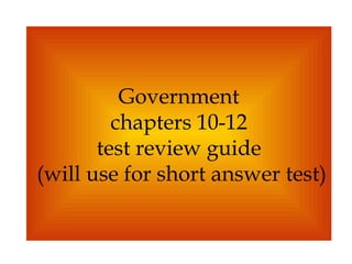 Government chapters 10-12 test review guide  (will use for short answer test)   
