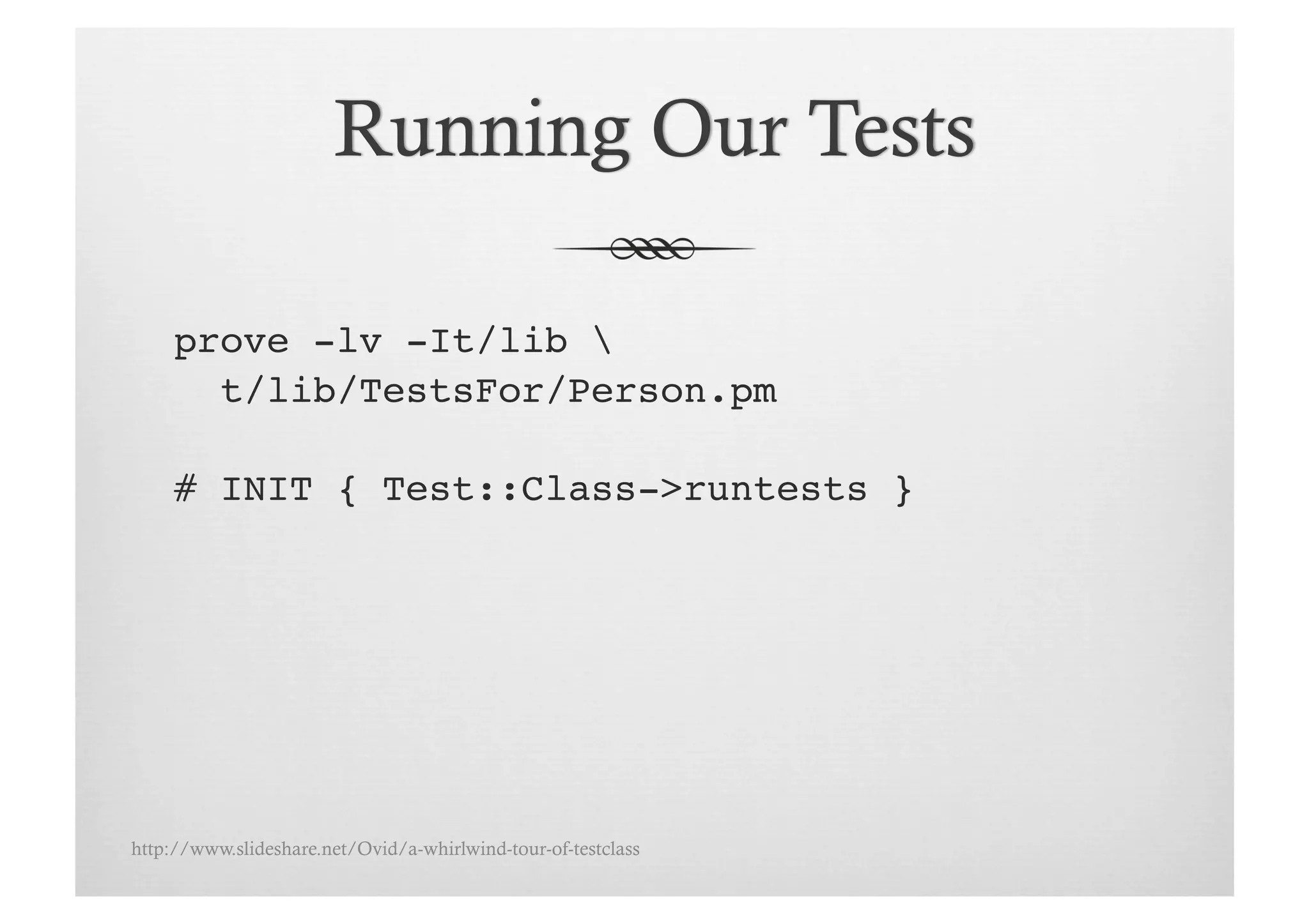 prove -lv -It/lib !
       t/lib/TestsFor/Person.pm !

     # INIT { Test::Class->runtests }!




http://www.slideshare.net/Ovid/a-whirlwind-tour-of-testclass
 