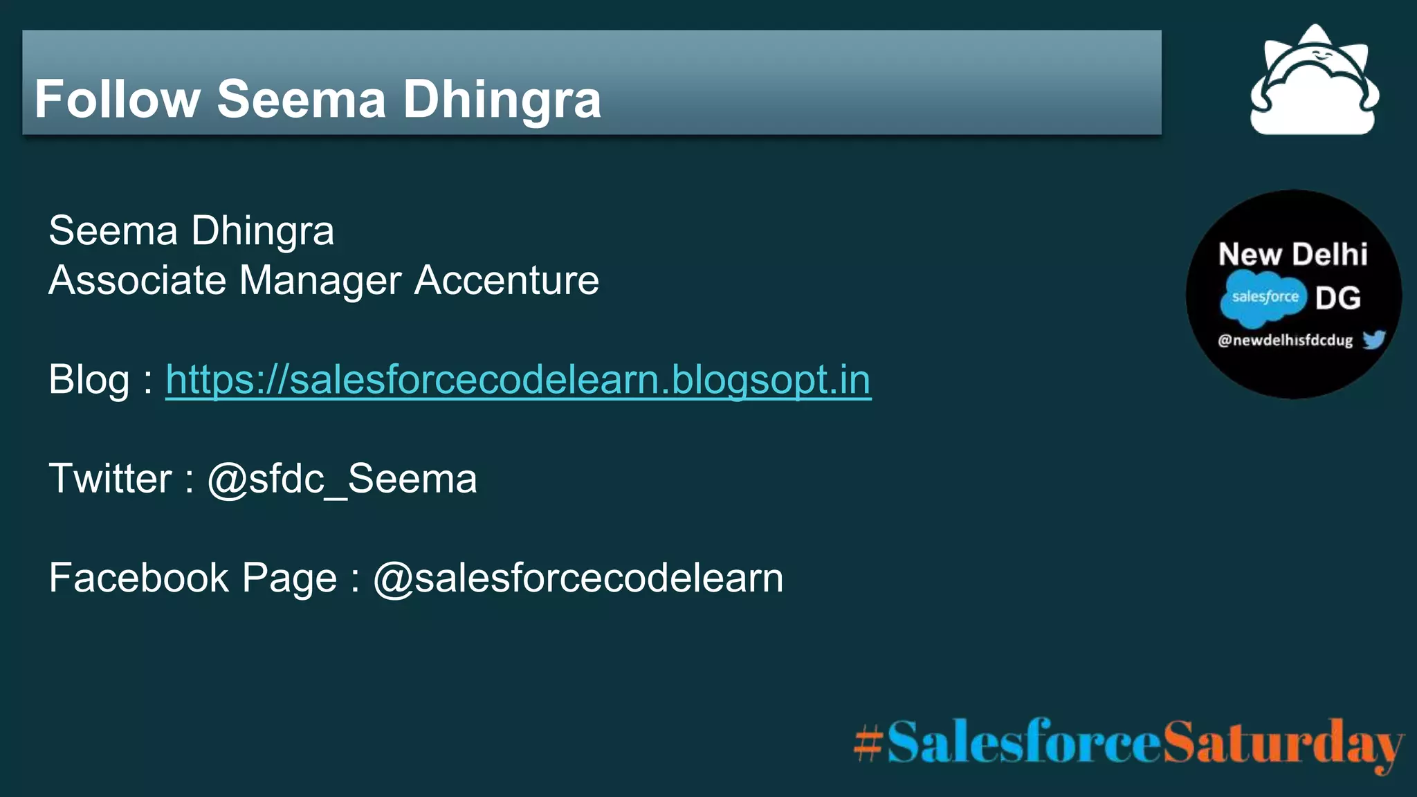 Follow Seema Dhingra
Seema Dhingra
Associate Manager Accenture
Blog : https://salesforcecodelearn.blogsopt.in
Twitter : @sfdc_Seema
Facebook Page : @salesforcecodelearn
 