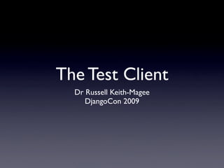 The Test Client
  Dr Russell Keith-Magee
     DjangoCon 2009
 