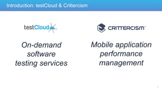 Introduction: testCloud & Crittercism

On-demand
software
testing services

Mobile application
performance
management

3

 