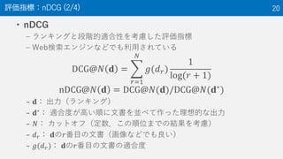 ? nDCG
C 󥭥󥰤ȶAmԤ򿼑]uָ
C Web󥸥ʤɤǤäƤ
DCG@? ? =
?=1
?
?(? ?)
1
log(? + 1)
nDCG@? ? = DCG@?(?)/DCG@?(??
)
C ? 󥭥󥰣
C ??
 m϶Ȥߤ혤ĕK٤äĤʳ
C ? åȥգλޤǤνY򿼑]
C ? ? ??ĿĕʤɤǤ
C ?(? ?) ??Ŀĕm϶
uָˣnDCG (2/4) 20
 
