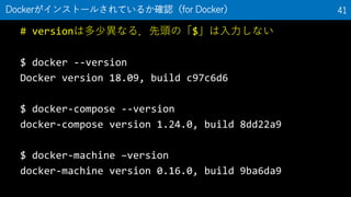 # version϶ٮʤ룮^Ρ$ʤ
$ docker --version
Docker version 18.09, build c97c6d6
$ docker-compose --version
docker-compose version 1.24.0, build 8dd22a9
$ docker-machine Cversion
docker-machine version 0.16.0, build 9ba6da9
Docker󥹥ȩ`뤵Ƥ뤫_Jfor Docker 41
 