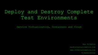 Deploy and Destroy Complete
Test Environments
Service Virtualization, Containers and Cloud
Bas Dijkstra
bas@ontestautomation.com
www.ontestautomation.com
@_basdijkstra
 