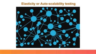 Elasticity or Auto-scalability testing
 