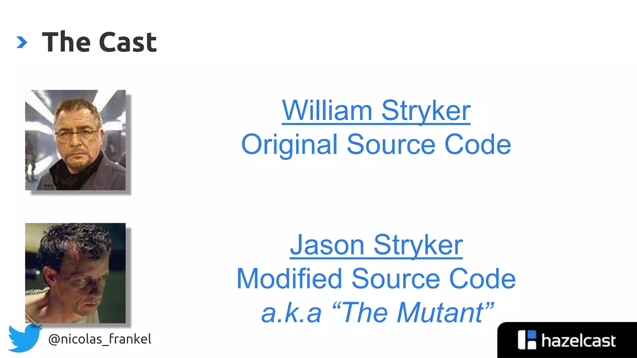 @nicolas_frankel
The Cast
William Stryker
Original Source Code
Jason Stryker
Modified Source Code
a.k.a “The Mutant”
 