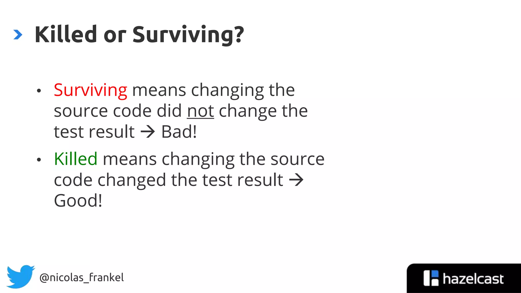 @nicolas_frankel
• Surviving means changing the
source code did not change the
test result  Bad!
• Killed means changing the source
code changed the test result 
Good!
Killed or Surviving?
21
 