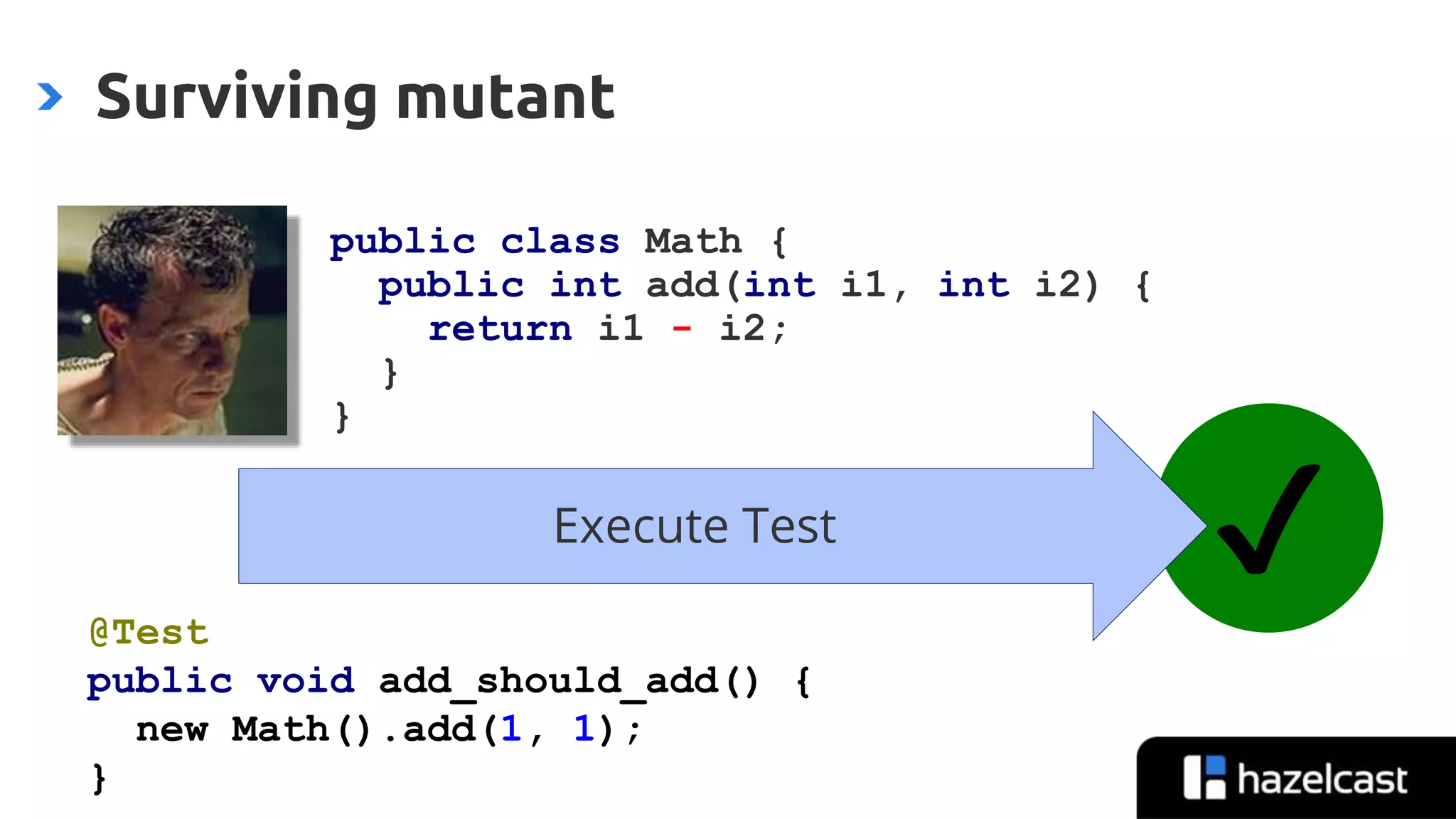 @nicolas_frankel
✔Execute Test
Surviving mutant
public class Math {
public int add(int i1, int i2) {
return i1 - i2;
}
}
@Test
public void add_should_add() {
new Math().add(1, 1);
}
 