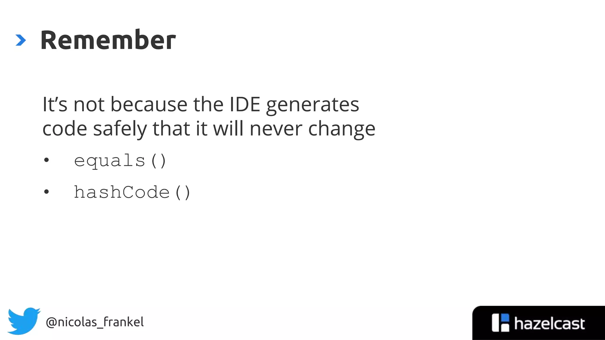 @nicolas_frankel
It’s not because the IDE generates
code safely that it will never change
• equals()
• hashCode()
Remember
31
 