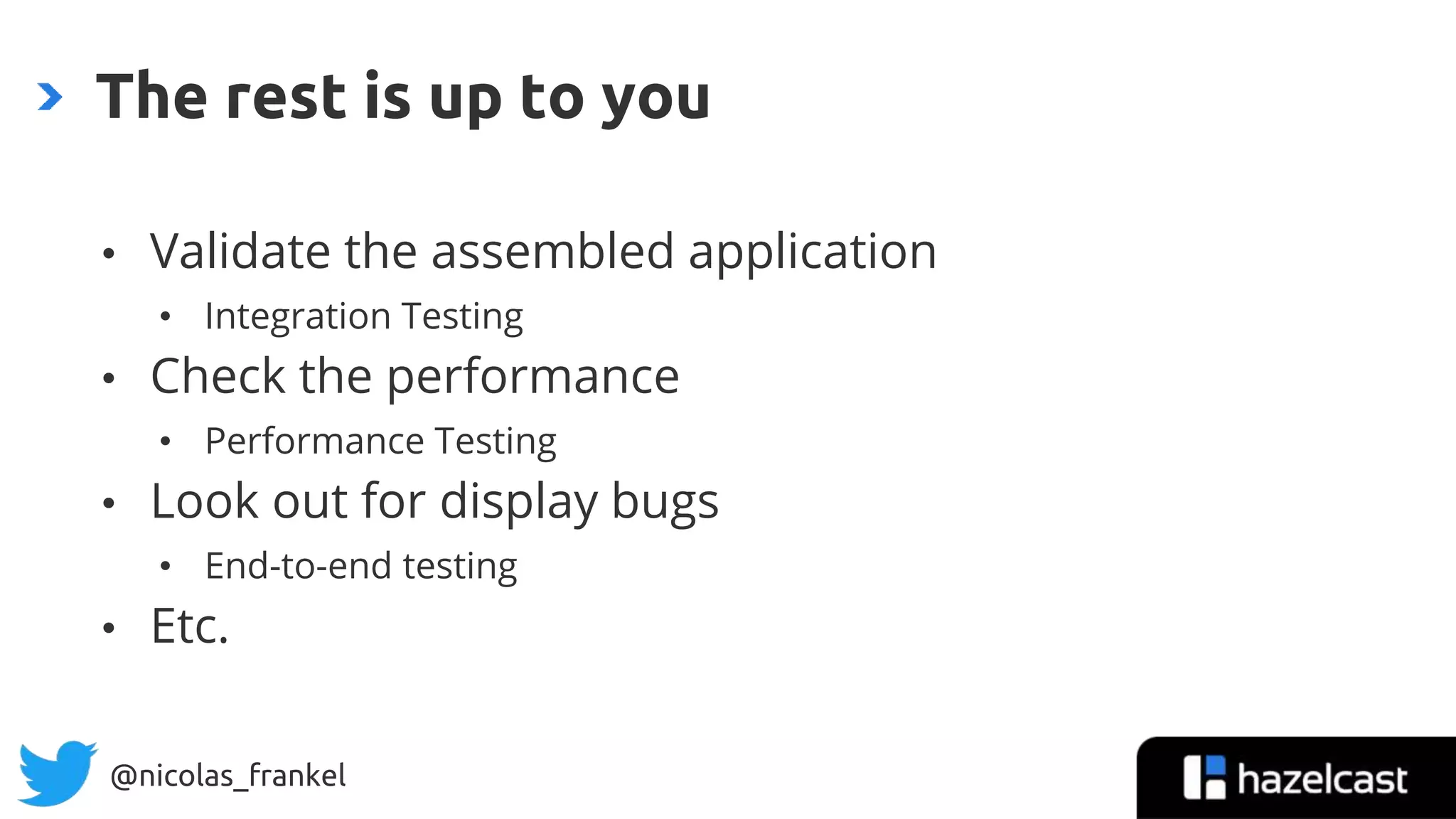 @nicolas_frankel
• Validate the assembled application
• Integration Testing
• Check the performance
• Performance Testing
• Look out for display bugs
• End-to-end testing
• Etc.
The rest is up to you
39
 