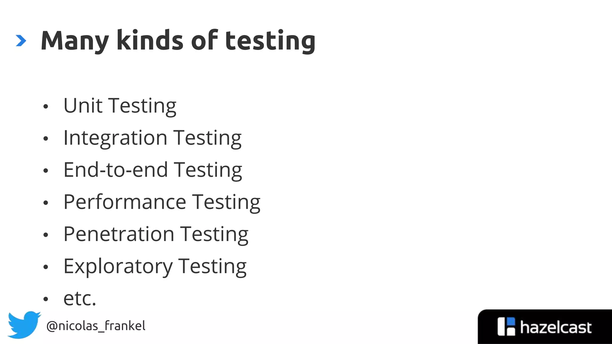 @nicolas_frankel
• Unit Testing
• Integration Testing
• End-to-end Testing
• Performance Testing
• Penetration Testing
• Exploratory Testing
• etc.
Many kinds of testing
 