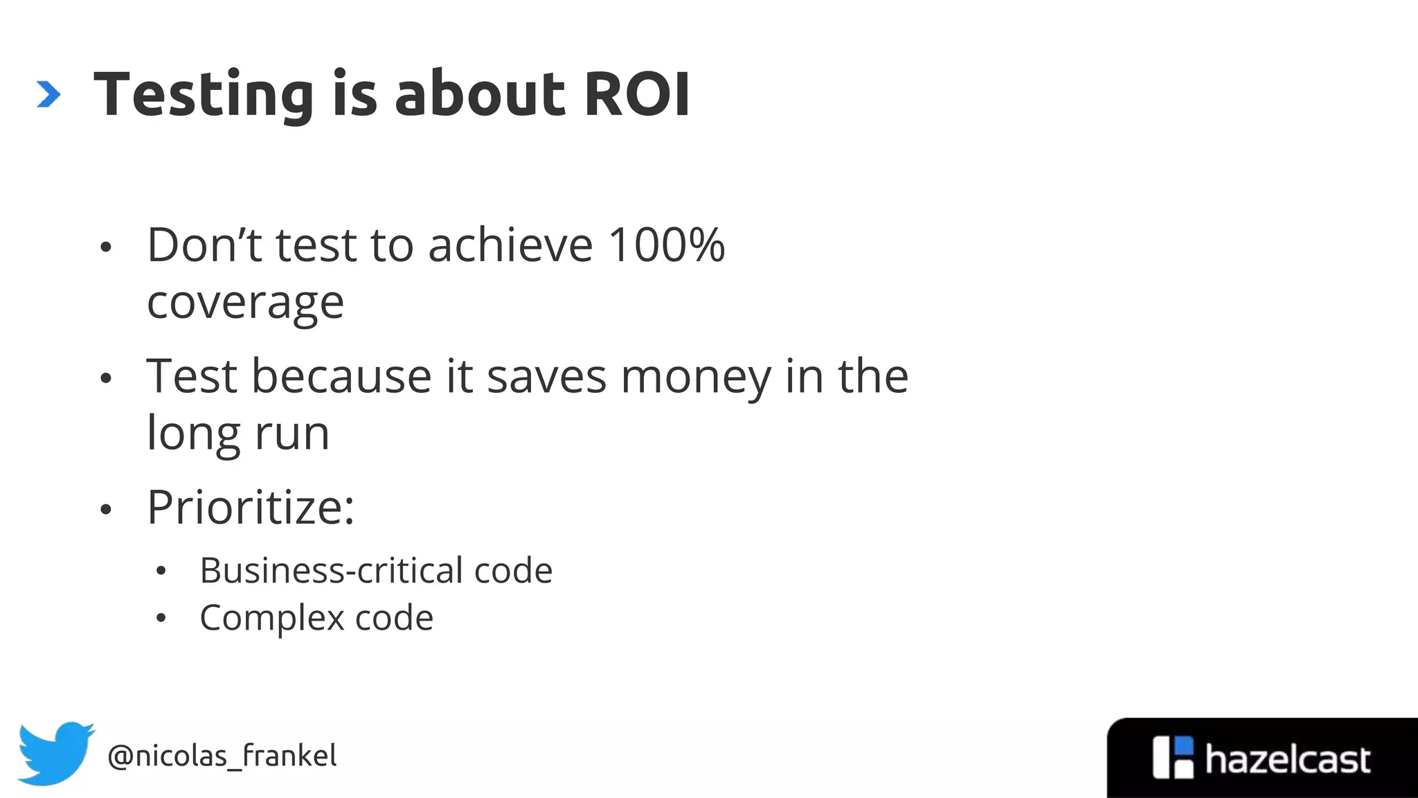 @nicolas_frankel
• Don’t test to achieve 100%
coverage
• Test because it saves money in the
long run
• Prioritize:
• Business-critical code
• Complex code
Testing is about ROI
40
 