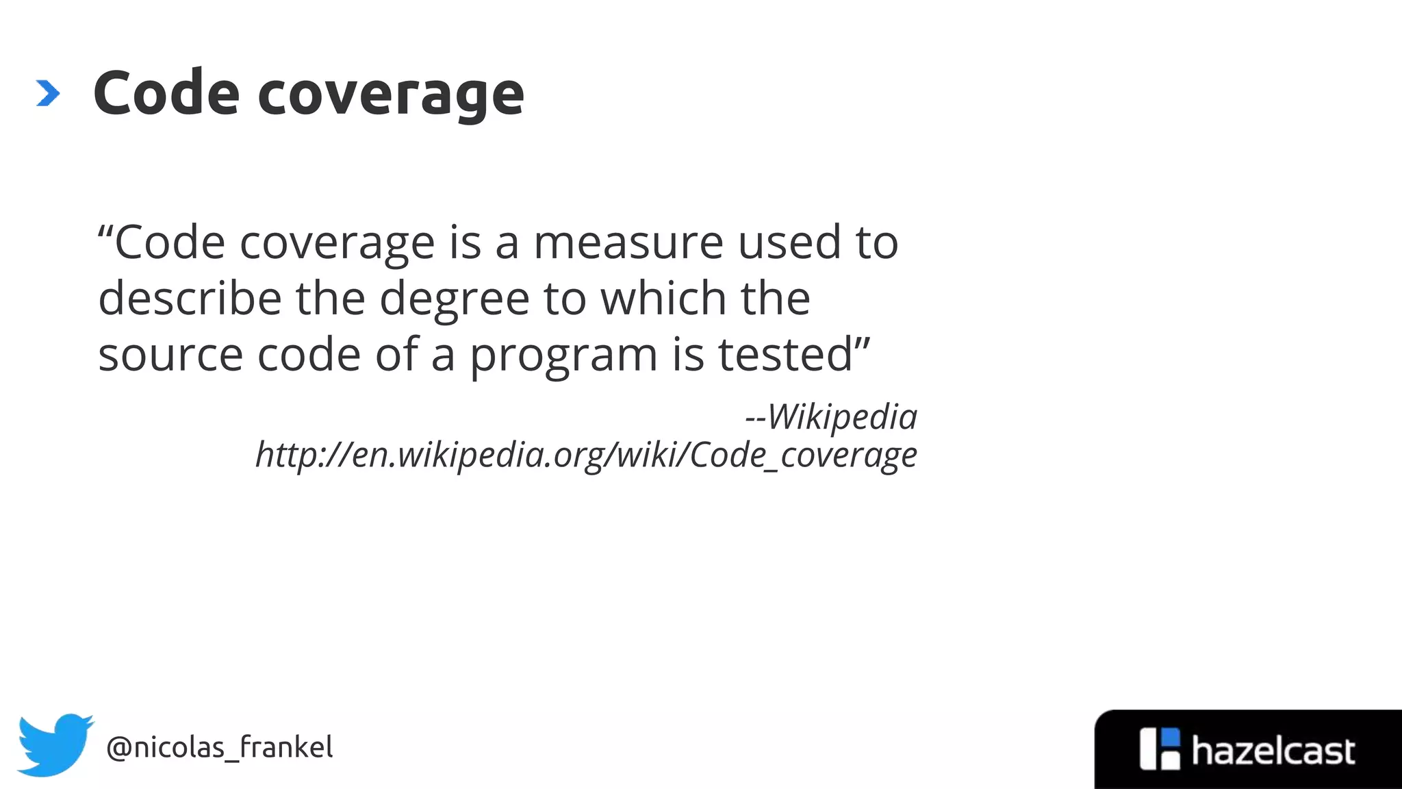 @nicolas_frankel
“Code coverage is a measure used to
describe the degree to which the
source code of a program is tested”
--Wikipedia
http://en.wikipedia.org/wiki/Code_coverage
Code coverage
7
 