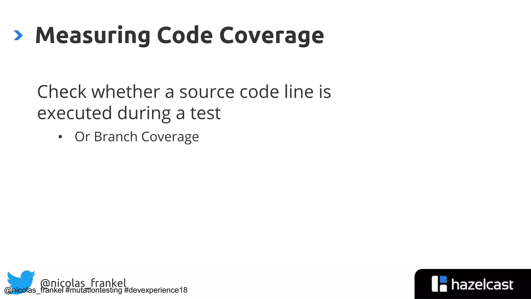 @nicolas_frankel
Check whether a source code line is
executed during a test
• Or Branch Coverage
Measuring Code Coverage
@nicolas_frankel #mutationtesting #devexperience18
8
 
