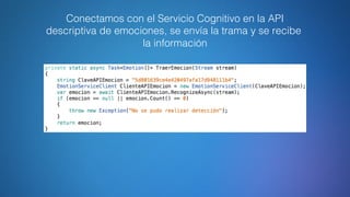 Conectamos con el Servicio Cognitivo en la API
descriptiva de emociones, se envía la trama y se recibe
la información
 