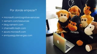 Por donde empezar?
• microsoft.com/cognitive-services
• xamarin.com/resources
• blog.xamarin.com
• channel9.msdn.com
• azure.microsoft.com
• enriqueaguilarvargas.com
 