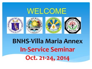 WELCOME 
BNHS-Villa Maria Annex 
In-Service Seminar 
Oct. 21-24, 2014 
 