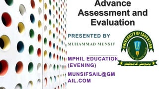 Advance
Assessment and
Evaluation
PRESENTED BY
MUHAMMAD MUNSIF
MPHIL EDUCATION
(EVENING)
MUNSIFSAIL@GM
AIL.COM
 