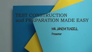 TEST CONSTRUCTION
and PREPARATION MADE EASY
MA.JANE M.TUNGCUL
Presenter
 