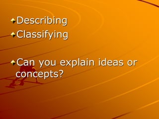 Describing
Classifying
Can you explain ideas or
concepts?
 