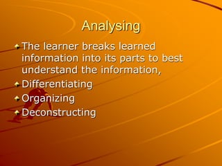 Analysing
The learner breaks learned
information into its parts to best
understand the information,
Differentiating
Organizing
Deconstructing
 