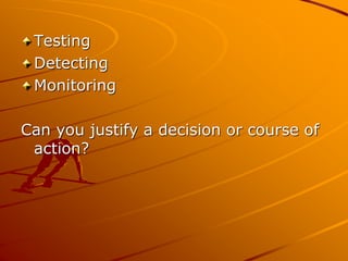 Testing
Detecting
Monitoring
Can you justify a decision or course of
action?
 