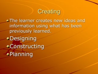 Creating
The learner creates new ideas and
information using what has been
previously learned.
Designing
Constructing
Planning
 