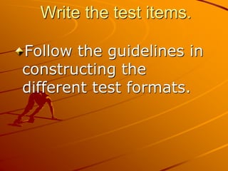 Write the test items.
Follow the guidelines in
constructing the
different test formats.
 