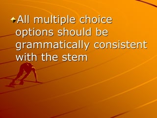 All multiple choice
options should be
grammatically consistent
with the stem
 