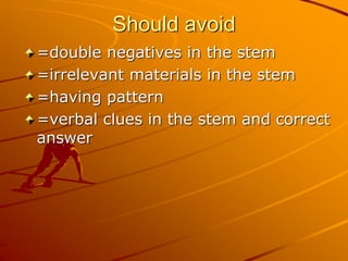 Should avoid
=double negatives in the stem
=irrelevant materials in the stem
=having pattern
=verbal clues in the stem and correct
answer
 