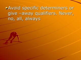 Avoid specific determiners or
give –away qualifiers. Never,
no, all, always
 