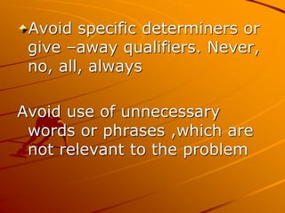 Avoid specific determiners or
give –away qualifiers. Never,
no, all, always
Avoid use of unnecessary
words or phrases ,which are
not relevant to the problem
 