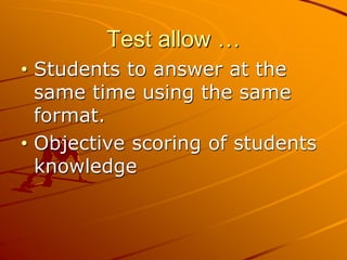 Test allow …
• Students to answer at the
same time using the same
format.
• Objective scoring of students
knowledge
 