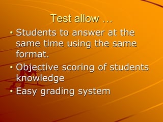 Test allow …
• Students to answer at the
same time using the same
format.
• Objective scoring of students
knowledge
• Easy grading system
 