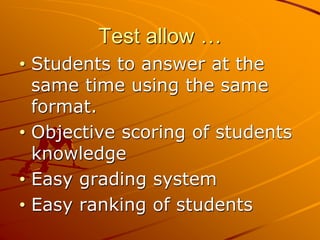 Test allow …
• Students to answer at the
same time using the same
format.
• Objective scoring of students
knowledge
• Easy grading system
• Easy ranking of students
 