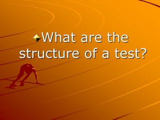 What are the
structure of a test?
 