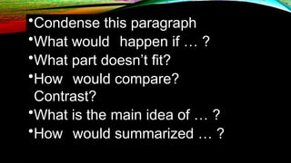 •Condense this paragraph
•What would happen if … ?
•What part doesn’t fit?
•How would compare?
Contrast?
•What is the main idea of … ?
•How would summarized … ?
 
