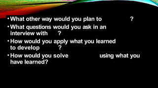•What other way would you plan to ?
•What questions would you ask in an
interview with ?
•How would you apply what you learned
to develop ?
•How would you solve using what you
have learned?
 