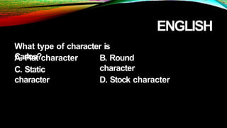 ENGLISH
What type of character is
Carlos?
A. Flat character
C. Static
character
B. Round
character
D. Stock character
 