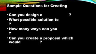 Sample Questions for Creating
•Can you design a ?
•What possible solution to
?
•How many ways can you
?
•Can you create a proposal which
would ?
 