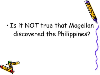 Is it NOT true that Magellan discovered the Philippines? 